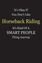 It's Okay If You Don't Like Horseback Riding It's Kind Of A Smart People Thing Anyway