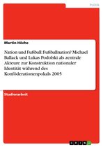 Nation und Fußball: Fußballnation? Michael Ballack und Lukas Podolski als zentrale Akteure zur Konstruktion nationaler Identität während des Konföderationenpokals 2005