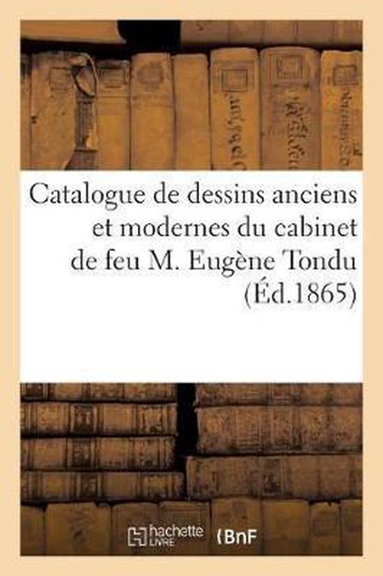 Catalogue de Dessins Anciens Et Modernes Du Cabinet de Feu M. Eug ne Tondu