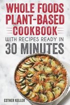 Whole Foods Plant-based Cookbook With Recipes Ready In 30 Minutes