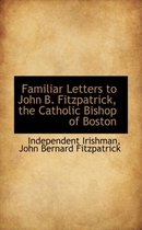 Familiar Letters to John B. Fitzpatrick, the Catholic Bishop of Boston