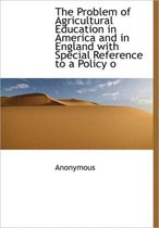 The Problem of Agricultural Education in America and in England with Special Reference to a Policy O