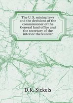 The U. S. mining laws and the decisions of the commissioner of the General land office and the secretary of the interior thereunder