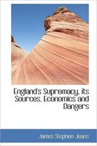 England's Supremacy, Its Sources, Economics and Dangers