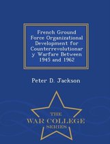 French Ground Force Organizational Development for Counterrevolutionary Warfare Between 1945 and 1962 - War College Series