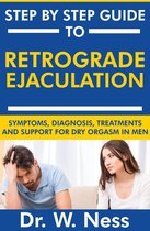 Step by Step Guide to Retrograde Ejaculation: Symptoms, Diagnosis, Treatments and Support for Dry Orgasm in Men