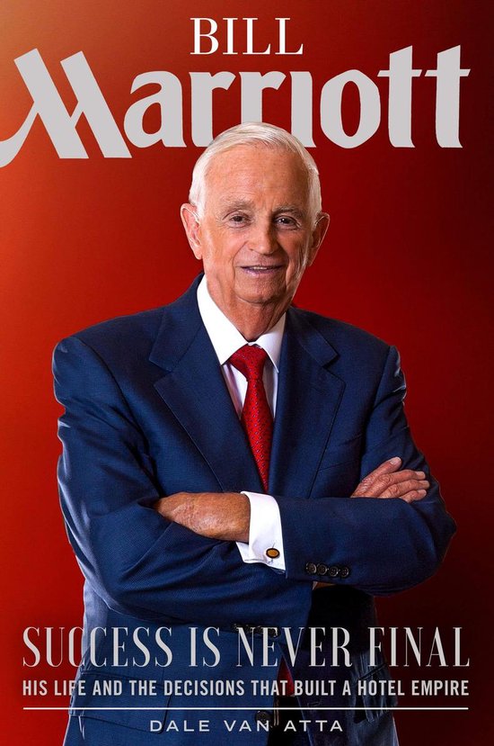 Bill Marriott Success Is Never Final—His Life and the Decisions That