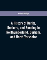 A history of banks, bankers, and banking in Northumberland, Durham, and North Yorkshire, illustrating the commercial development of the north of England, from 1755 to 1894, with nu