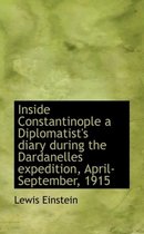 Inside Constantinople a Diplomatist's Diary During the Dardanelles Expedition, April-September, 1915