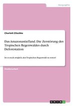 Das Amazonastiefland. Die Zerstörung des Tropischen Regenwaldes durch Deforestation