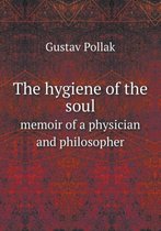 The hygiene of the soul memoir of a physician and philosopher