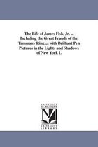 The Life of James Fisk, Jr. ... Including the Great Frauds of the Tammany Ring ... with Brilliant Pen Pictures in the Lights and Shadows of New York L