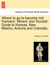 Where to Go to Become Rich. Farmers', Miners' and Tourists' Guide to Kansas, New Mexico, Arizona and Colorado.