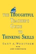 The Thoughtful Teacher's Guide To Thinking Skills