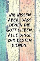 Wir wissen aber, dass denen, die Gott lieben, alle Dinge zum Besten dienen.