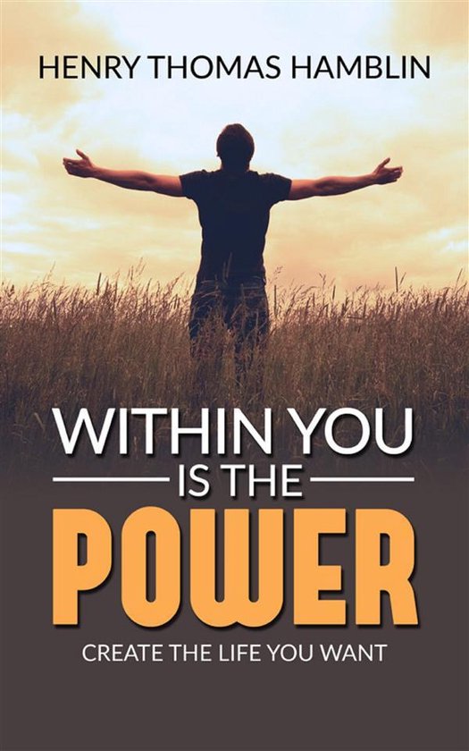 Boekomslag met de titel 'Within You Is The Power - Create the Life You Want'. Een silhouet van een man met gespreide armen staat in een veld onder een zonsondergang.