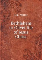 Bethlehem to Olivet life of Jesus Christ