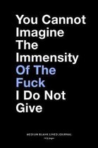 You Cannot Imagine The Immensity Of The Fuck I Do Not Give, Medium Blank Lined Journal, 109 Pages