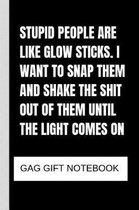 Stupid people are like glow sticks. I want to snap them and shake the shit out of them until the light comes on