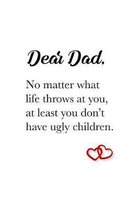 Dear Dad, no matter what life throws at you, at least you don't have ugly children