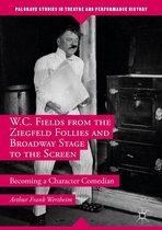 Palgrave Studies in Theatre and Performance History - W.C. Fields from the Ziegfeld Follies and Broadway Stage to the Screen