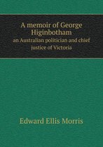 A memoir of George Higinbotham an Australian politician and chief justice of Victoria