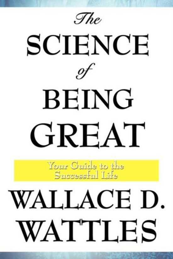 Boekomslag: The Science of Being Great, Your Guide to the Successful Life, Wallace D. Wattles
