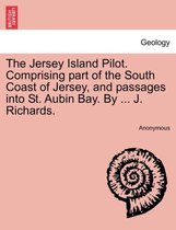 The Jersey Island Pilot. Comprising Part of the South Coast of Jersey, and Passages Into St. Aubin Bay. by ... J. Richards.