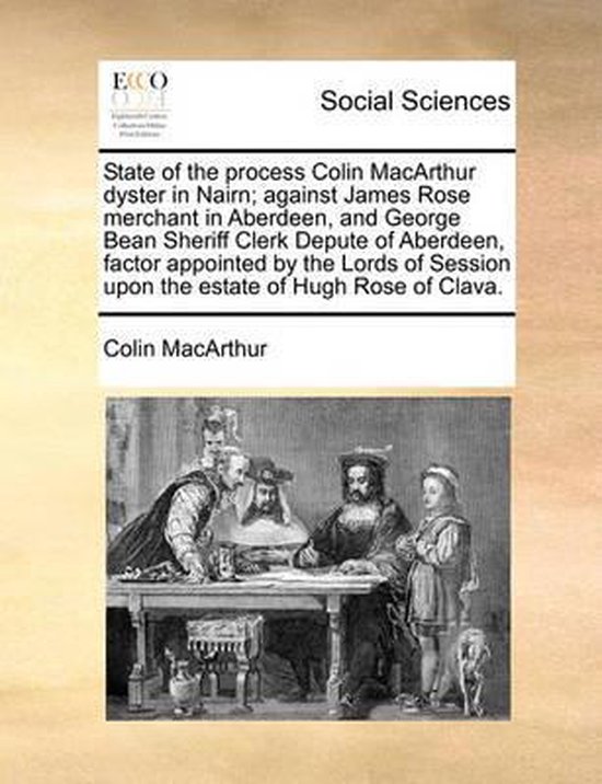 Foto: State of the process colin macarthur dyster in nairn against james rose merchant in aberdeen and george bean sheriff clerk depute of aberdeen factor appointed by the lords of session upon the estate of hugh rose of clava 