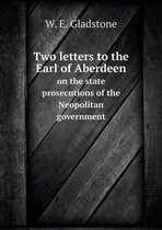 Two letters to the Earl of Aberdeen on the state prosecutions of the Neopolitan government