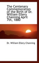 The Centenary Commemoration of the Birth of Dr. William Ellery Channing April 7th, 1880