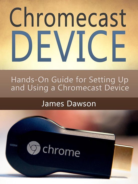 Chromecast Device: Hands-On Guide for Setting Up and Using a Chromecast Device