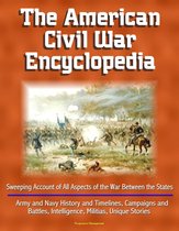 The American Civil War Encyclopedia: Sweeping Account of All Aspects of the War Between the States - Army and Navy History and Timelines, Campaigns and Battles, Intelligence, Militias, Unique Stories