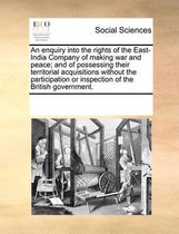 An enquiry into the rights of the East-India Company of making war and peace; and of possessing their territorial acquisitions without the participation or inspection of the British governmen