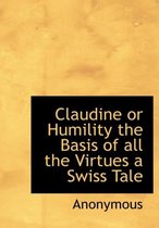 Claudine or Humility the Basis of All the Virtues a Swiss Tale