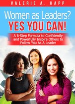 Women As Leaders? Yes, You CAN! A 6-Step Formula to Confidently and Powerfully Inspire Others to Follow You as a Leader.