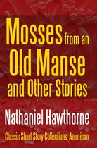 Classic Short Story Collections: American 4 - Mosses from an Old Manse and Other Stories