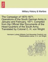 The Campaign of 1870-1871. Operations of the South German Army in January and February, 1871. Compiled from the Official War Documents of the Head-Quarters of the South Army. Trans