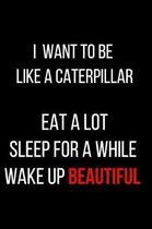 I Want to Be Like a Caterpillar Eat a Lot Sleep for a While Wake Up Beautiful