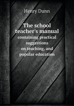 The school teacher's manual containing practical suggestions on teaching, and popular education