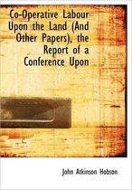 Co-Operative Labour Upon the Land (and Other Papers), the Report of a Conference Upon