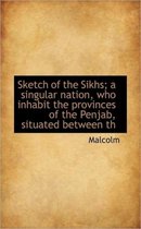 Sketch of the Sikhs; A Singular Nation, Who Inhabit the Provinces of the Penjab, Situated Between Th