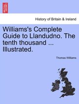 Williams's Complete Guide to Llandudno. the Tenth Thousand ... Illustrated.