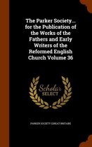 The Parker Society... for the Publication of the Works of the Fathers and Early Writers of the Reformed English Church Volume 36
