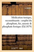 Sciences- Médication Tonique Et Reconstituante Par l'Emploi Simultané Du Phosphore, Du Fer Et de l'Arsenic