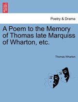 A Poem to the Memory of Thomas Late Marquiss of Wharton, Etc.
