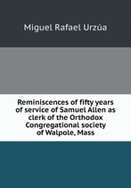 Reminiscences of fifty years of service of Samuel Allen as clerk of the Orthodox Congregational society of Walpole, Mass