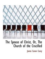 The Spouse of Christ, Or, the Church of the Crucified