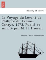 Le Voyage Du Levant de Philippe Du Fresne-Canaye, 1573. Publié Et Annoté Par M. H. Hauser.