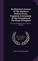 An Historical Account of the Ancient & Modern Forms, Pageantry, & Ceremony, of the Coronation of the Kings of England